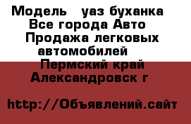  › Модель ­ уаз буханка - Все города Авто » Продажа легковых автомобилей   . Пермский край,Александровск г.